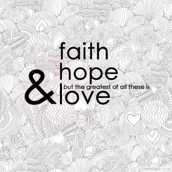 "And now these three remain: faith, hope and love. But the greatest of these 